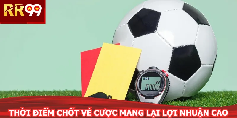 Thời điểm chốt vé cược mang lại lợi nhuận cao
